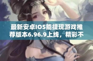 最新安卓IOS能提现游戏推荐版本6.96.9上线，精彩不停歇