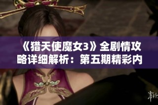 《猎天使魔女3》全剧情攻略详细解析：第五期精彩内容揭秘