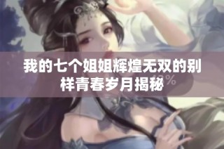 我的七个姐姐辉煌无双的别样青春岁月揭秘
