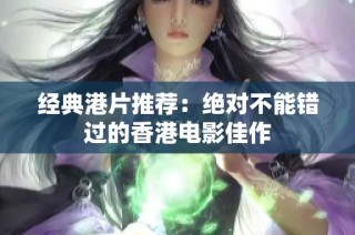 经典港片推荐：绝对不能错过的香港电影佳作