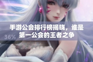 手游公会排行榜揭晓，谁是第一公会的王者之争