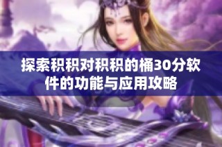 探索积积对积积的桶30分软件的功能与应用攻略