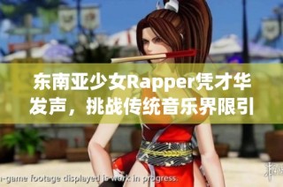 东南亚少女Rapper凭才华发声，挑战传统音乐界限引热议