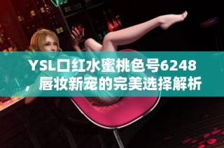 YSL口红水蜜桃色号6248，唇妆新宠的完美选择解析