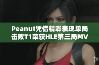 Peanut凭借精彩表现单局击败T1荣获HLE第三局MVP称号