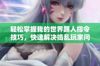 轻松掌握我的世界踢人指令技巧，快速解决捣乱玩家问题