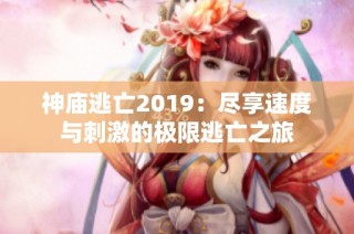神庙逃亡2019：尽享速度与刺激的极限逃亡之旅