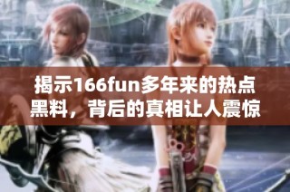 揭示166fun多年来的热点黑料，背后的真相让人震惊