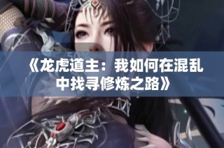 《龙虎道主：我如何在混乱中找寻修炼之路》