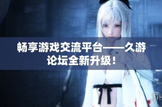 畅享游戏交流平台——久游论坛全新升级！