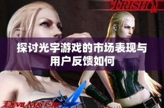 探讨光宇游戏的市场表现与用户反馈如何