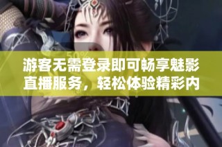 游客无需登录即可畅享魅影直播服务，轻松体验精彩内容