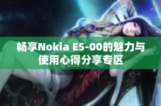 畅享Nokia E5-00的魅力与使用心得分享专区