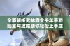 全面解析武林霸业千年手游图鉴与攻略助你轻松上手成就霸主之路