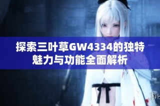 探索三叶草GW4334的独特魅力与功能全面解析