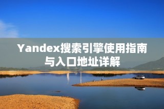 Yandex搜索引擎使用指南与入口地址详解