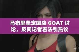马布里坚定回应 GOAT 讨论，反问记者看法引热议