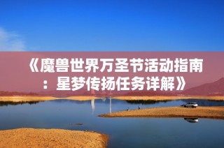 《魔兽世界万圣节活动指南：星梦传扬任务详解》