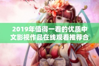 2019年值得一看的优质中文影视作品在线观看推荐合集