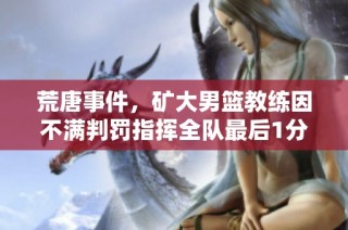 荒唐事件，矿大男篮教练因不满判罚指挥全队最后1分半放弃比赛