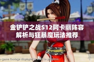 金铲铲之战S12阿卡丽阵容解析与狂暴魔玩法推荐