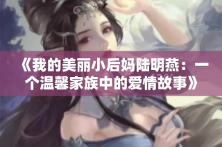 《我的美丽小后妈陆明燕：一个温馨家族中的爱情故事》