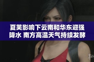 夏芙影响下云南和华东迎强降水 南方高温天气持续发酵