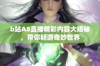 b站A8直播精彩内容大揭秘，带你畅游奇妙世界