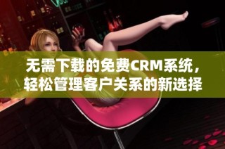 无需下载的免费CRM系统，轻松管理客户关系的新选择