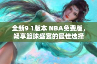 全新9 1版本 NBA免费版，畅享篮球盛宴的最佳选择