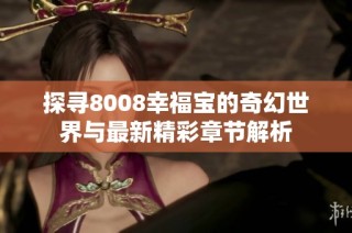 探寻8008幸福宝的奇幻世界与最新精彩章节解析