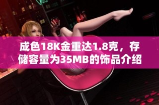 成色18K金重达1.8克，存储容量为35MB的饰品介绍