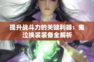 提升战斗力的关键利器：鬼泣换装装备全解析