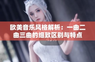 欧美音乐风格解析：一曲二曲三曲的细致区别与特点