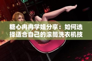 糖心冉冉学姐分享：如何选择适合自己的滚筒洗衣机技巧与心得