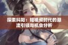 探索抖阳：短视频时代的潮流引领与机会分析