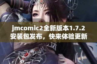 jmcomic2全新版本1.7.2安装包发布，快来体验更新内容！