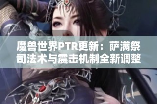 魔兽世界PTR更新：萨满祭司法术与震击机制全新调整解析