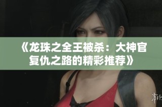 《龙珠之全王被杀：大神官复仇之路的精彩推荐》