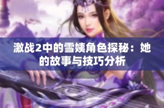 激战2中的雪姨角色探秘：她的故事与技巧分析