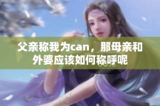 父亲称我为can，那母亲和外婆应该如何称呼呢