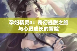 孕妇精灵4：奇幻逃脱之旅与心灵成长的冒险