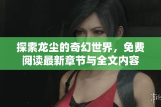 探索龙尘的奇幻世界，免费阅读最新章节与全文内容