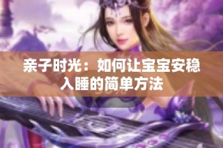 亲子时光：如何让宝宝安稳入睡的简单方法