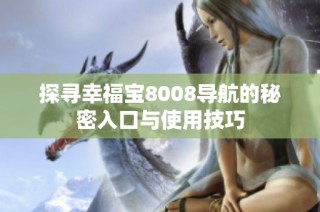 探寻幸福宝8008导航的秘密入口与使用技巧