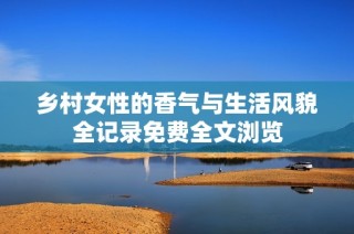 乡村女性的香气与生活风貌全记录免费全文浏览