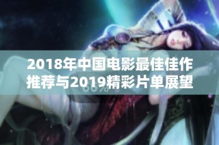 2018年中国电影最佳佳作推荐与2019精彩片单展望