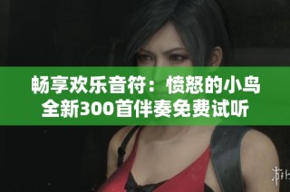 畅享欢乐音符：愤怒的小鸟全新300首伴奏免费试听