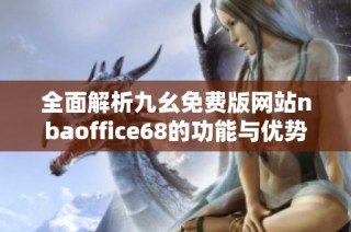 全面解析九幺免费版网站nbaoffice68的功能与优势