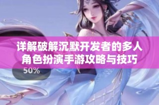详解破解沉默开发者的多人角色扮演手游攻略与技巧